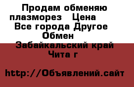 Продам обменяю плазморез › Цена ­ 80 - Все города Другое » Обмен   . Забайкальский край,Чита г.